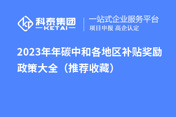 2023年年碳中和各地區(qū)補(bǔ)貼獎勵政策大全（推薦收藏）