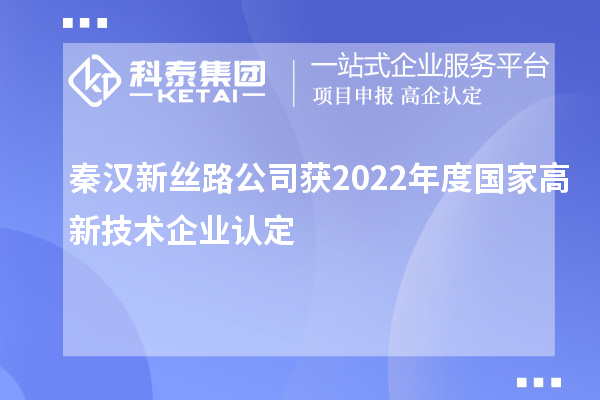 秦漢新絲路公司獲2022年度國家<a href=http://www.qqqqq9.com target=_blank class=infotextkey>高新技術企業(yè)認定</a>