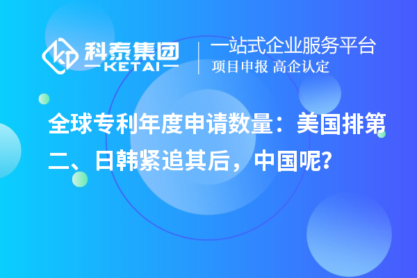 全球?qū)＠甓壬暾垟?shù)量：美國排第二、日韓緊追其后，中國呢？