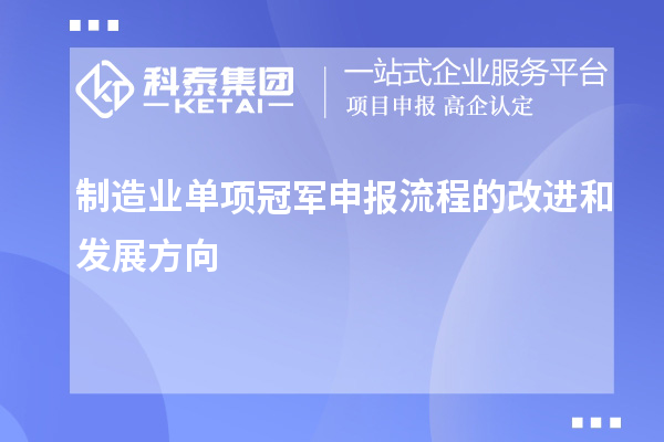 制造業(yè)單項(xiàng)冠軍申報(bào)流程的改進(jìn)和發(fā)展方向