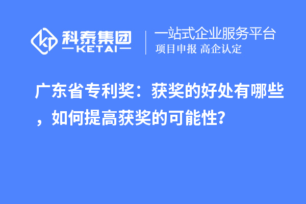 廣東省專利獎(jiǎng)：獲獎(jiǎng)的好處有哪些，如何提高獲獎(jiǎng)的可能性？
