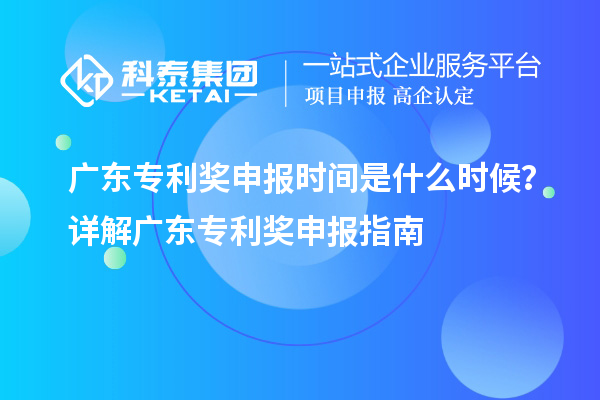 廣東專利獎(jiǎng)申報(bào)時(shí)間是什么時(shí)候？詳解廣東專利獎(jiǎng)申報(bào)指南