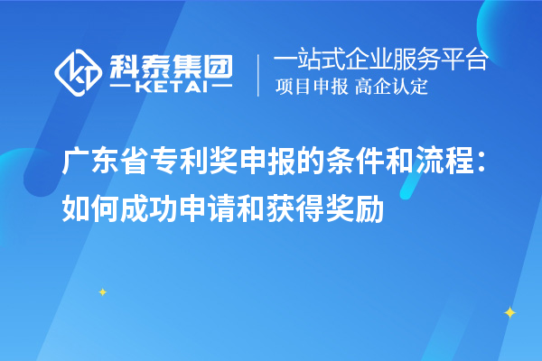廣東省專利獎(jiǎng)申報(bào)的條件和流程：如何成功申請和獲得獎(jiǎng)勵(lì)