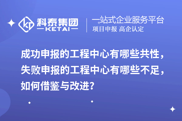 成功申報(bào)的工程中心有哪些共性，失敗申報(bào)的工程中心有哪些不足，如何借鑒與改進(jìn)？