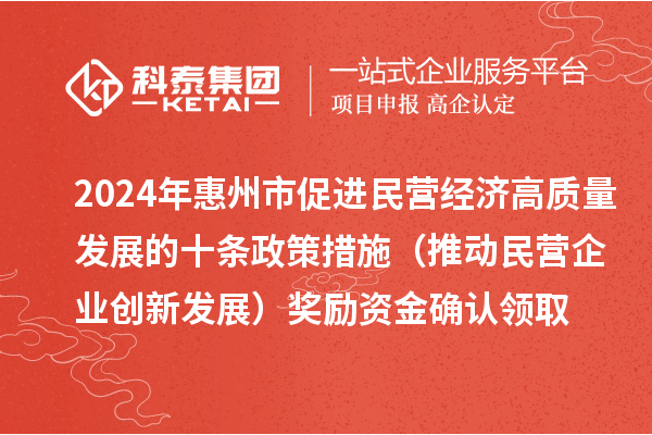 2024年惠州市促進(jìn)民營經(jīng)濟(jì)高質(zhì)量發(fā)展的十條政策措施（推動民營企業(yè)創(chuàng)新發(fā)展）獎(jiǎng)勵(lì)資金確認(rèn)領(lǐng)取