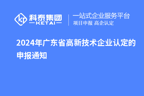 2024年廣東省高新技術(shù)企業(yè)認(rèn)定的申報通知