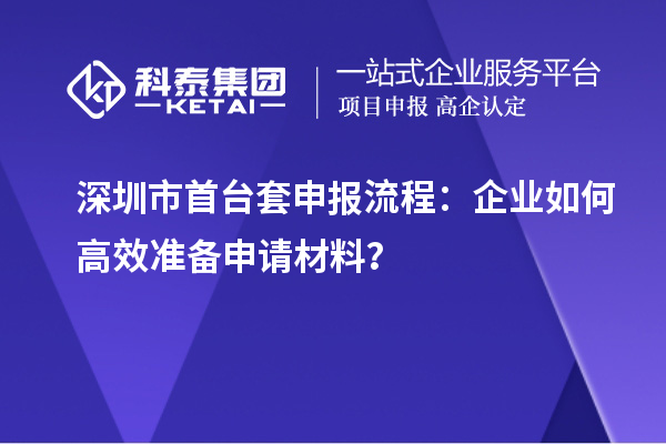 深圳市首臺套申報流程：企業(yè)如何高效準備申請材料？