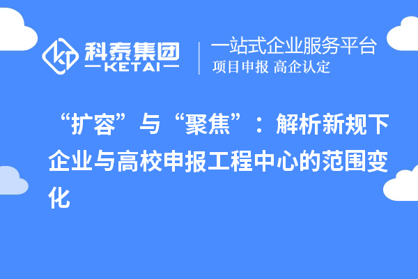 “擴(kuò)容”與“聚焦”：解析新規(guī)下企業(yè)與高校申報(bào)工程中心的范圍變化