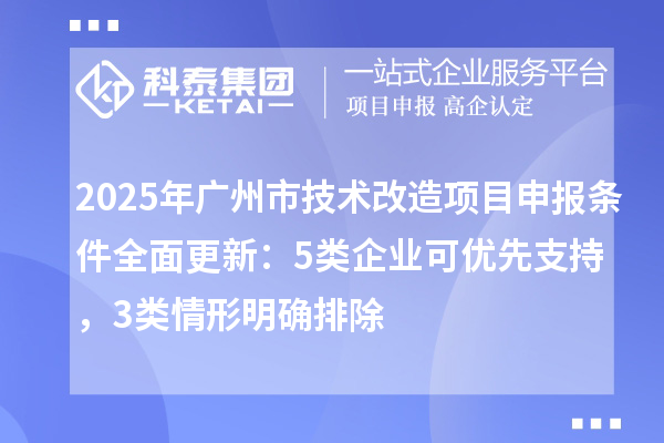 2025年廣州市技術(shù)改造項(xiàng)目申報(bào)條件全面更新：5類企業(yè)可優(yōu)先支持，3類情形明確排除