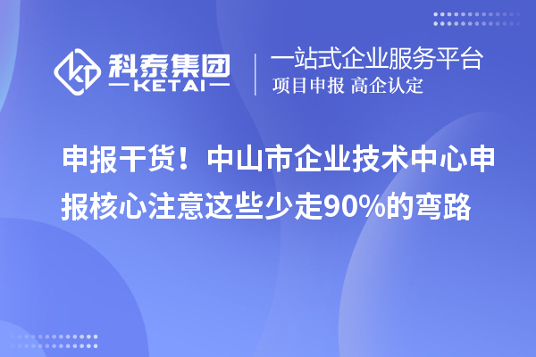 申報干貨！中山市企業(yè)技術中心申報核心注意這些少走90%的彎路
