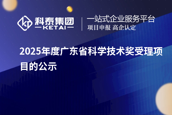 2025年度廣東省科學(xué)技術(shù)獎受理項目的公示