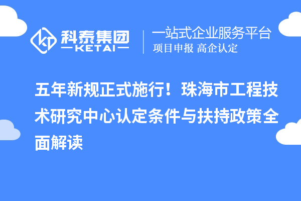 五年新規(guī)正式施行！珠海市工程技術(shù)研究中心認(rèn)定條件與扶持政策全面解讀