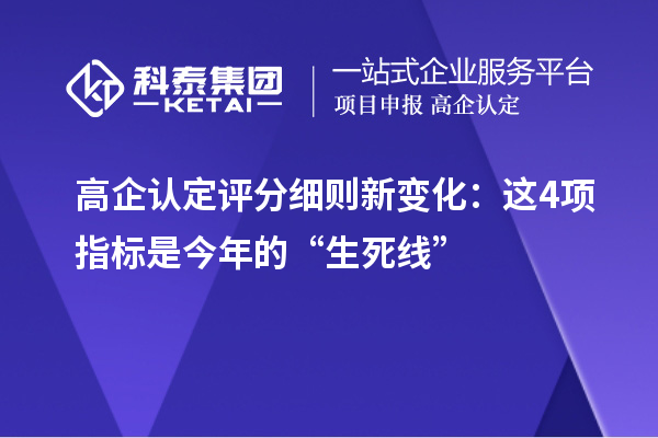高企認(rèn)定評(píng)分細(xì)則新變化：這4項(xiàng)指標(biāo)是今年的“生死線”