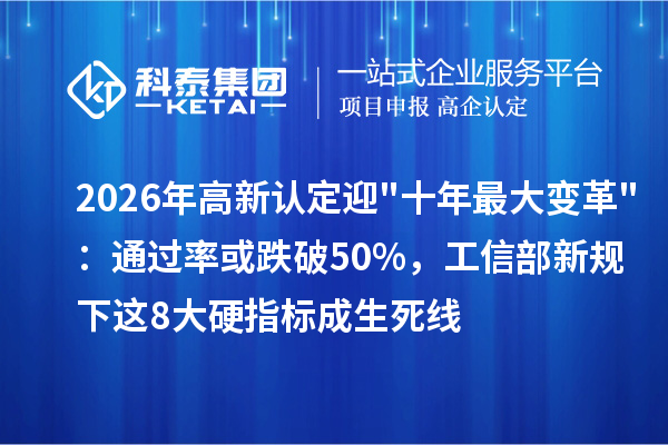 2026年高新認定迎"十年最大變革"：通過率或跌破50%，工信部新規(guī)下這8大硬指標(biāo)成生死線