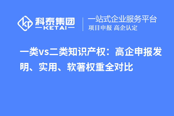 一類 vs 二類知識產(chǎn)權(quán)：高企申報發(fā)明、實用、軟著權(quán)重全對比
