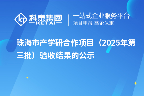 珠海市產(chǎn)學(xué)研合作項(xiàng)目（2025年第三批）驗(yàn)收結(jié)果的公示