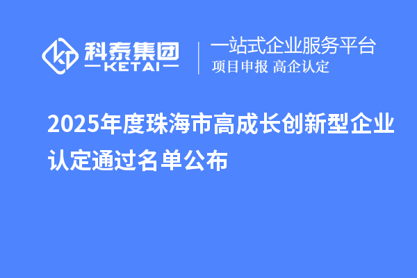 2025年度珠海市高成長創(chuàng)新型企業(yè)認(rèn)定通過名單公布