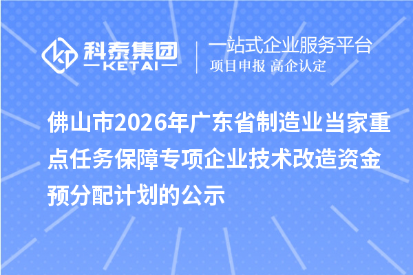 佛山市2026年廣東省制造業(yè)當家重點任務保障專項企業(yè)技術(shù)改造資金 預分配計劃的公示